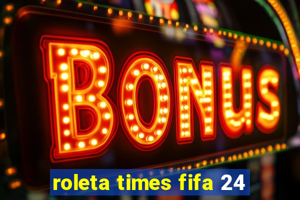 roleta times fifa 24